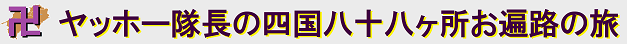ヤッホー隊長（関 武徳）の 四国八十八ヶ所お遍路の旅